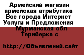 Армейский магазин ,армейская атрибутика - Все города Интернет » Услуги и Предложения   . Мурманская обл.,Териберка с.